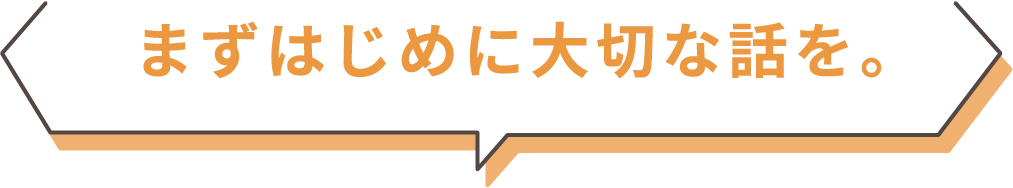 まずはじめに大切な話を。