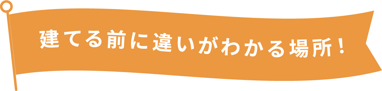 建てる前に違いがわかる場所！