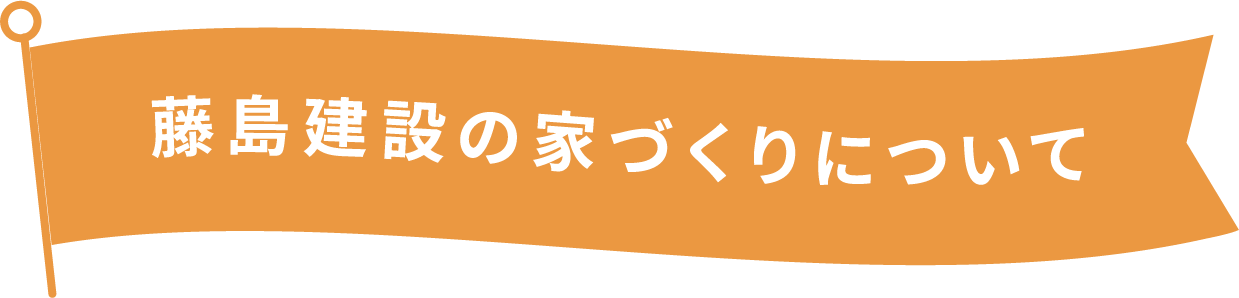 藤島建設の家づくりについて